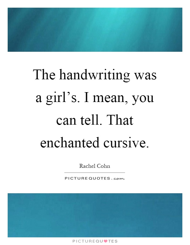 The handwriting was a girl's. I mean, you can tell. That enchanted cursive Picture Quote #1