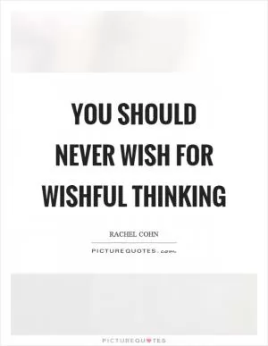 You should never wish for wishful thinking Picture Quote #1