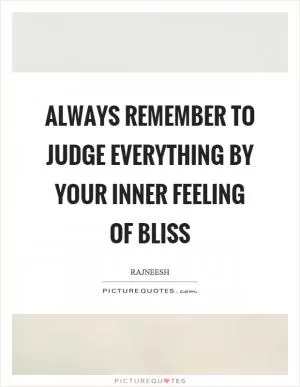 Always remember to judge everything by your inner feeling of bliss Picture Quote #1