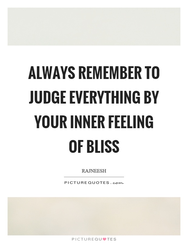 Always remember to judge everything by your inner feeling of bliss Picture Quote #1