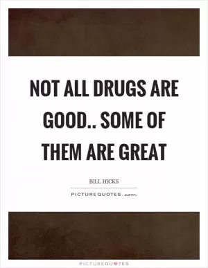 Not all drugs are good.. some of them are great Picture Quote #1
