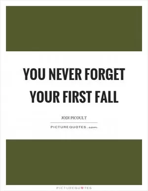 You never forget your first fall Picture Quote #1