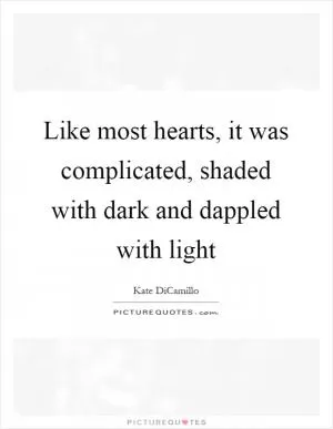Like most hearts, it was complicated, shaded with dark and dappled with light Picture Quote #1