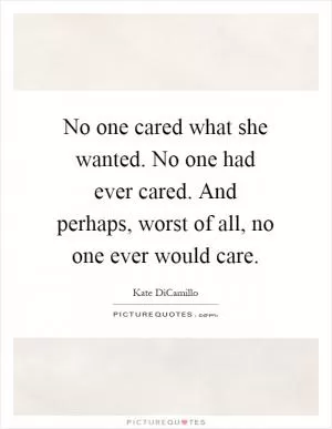 No one cared what she wanted. No one had ever cared. And perhaps, worst of all, no one ever would care Picture Quote #1