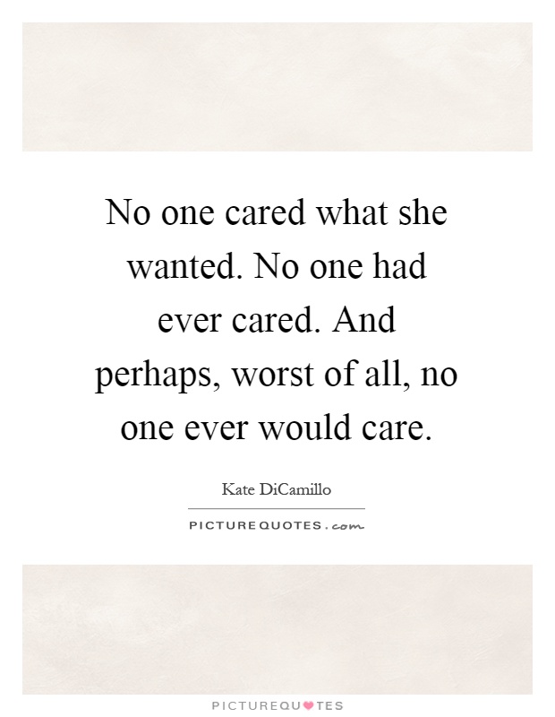 No one cared what she wanted. No one had ever cared. And perhaps, worst of all, no one ever would care Picture Quote #1