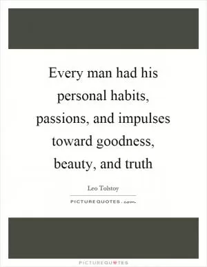 Every man had his personal habits, passions, and impulses toward goodness, beauty, and truth Picture Quote #1