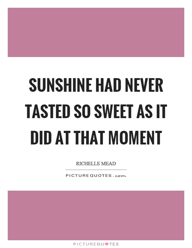 Sunshine had never tasted so sweet as it did at that moment Picture Quote #1