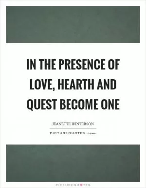 In the presence of love, hearth and quest become one Picture Quote #1