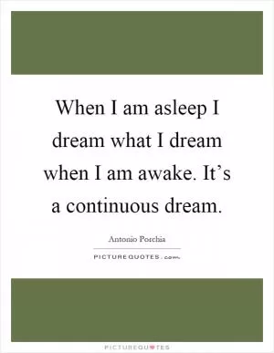 When I am asleep I dream what I dream when I am awake. It’s a continuous dream Picture Quote #1