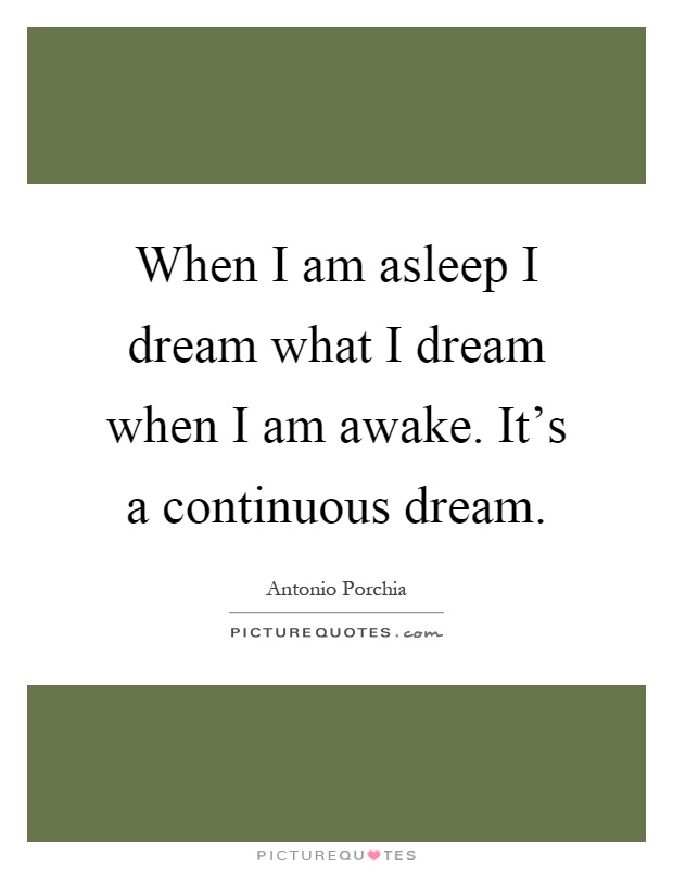 When I am asleep I dream what I dream when I am awake. It's a continuous dream Picture Quote #1