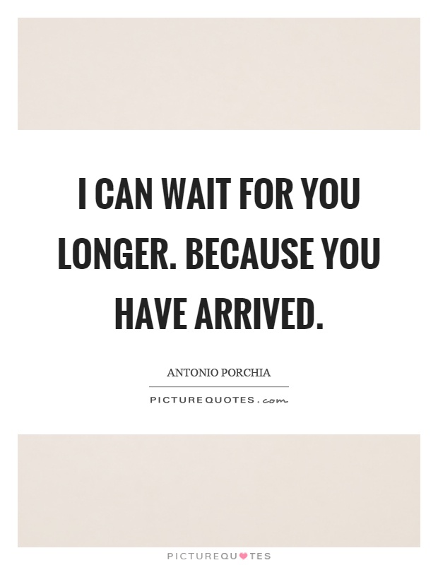 I can wait for you longer. Because you have arrived Picture Quote #1