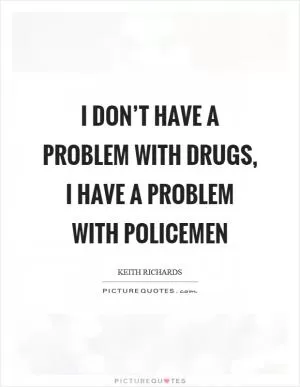 I don’t have a problem with drugs, I have a problem with policemen Picture Quote #1
