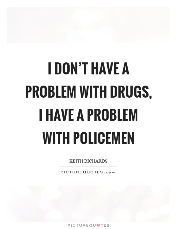 I don't have a problem with drugs, I have a problem with policemen Picture Quote #1