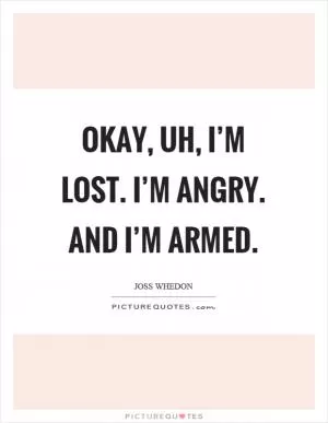Okay, uh, I’m lost. I’m angry. And I’m armed Picture Quote #1
