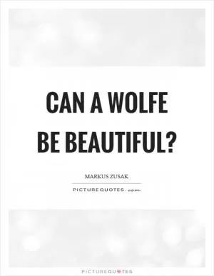 Can a wolfe be beautiful? Picture Quote #1