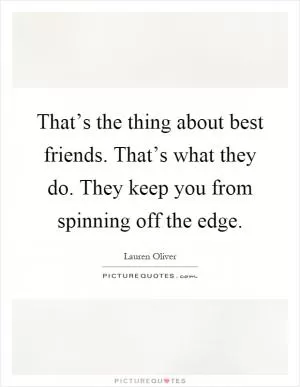 That’s the thing about best friends. That’s what they do. They keep you from spinning off the edge Picture Quote #1
