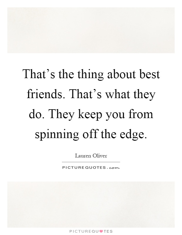 That's the thing about best friends. That's what they do. They keep you from spinning off the edge Picture Quote #1