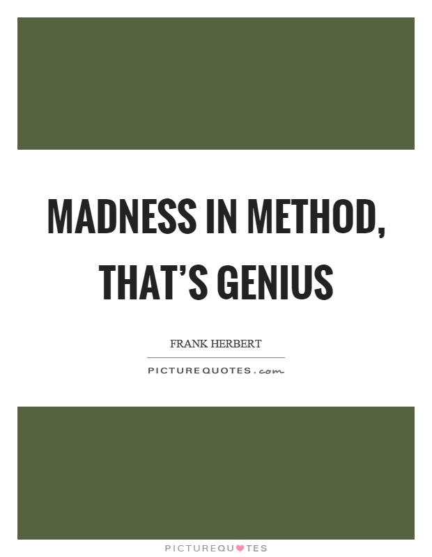 Madness in method, that's genius Picture Quote #1