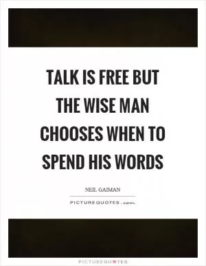 Talk is free but the wise man chooses when to spend his words Picture Quote #1
