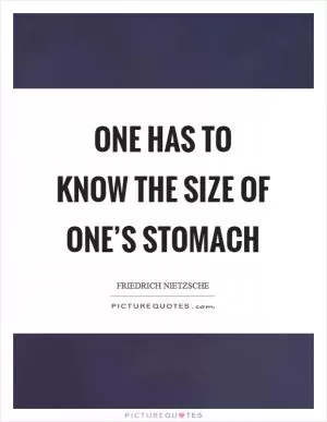 One has to know the size of one’s stomach Picture Quote #1