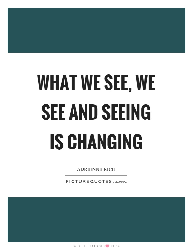 What we see, we see and seeing is changing Picture Quote #1