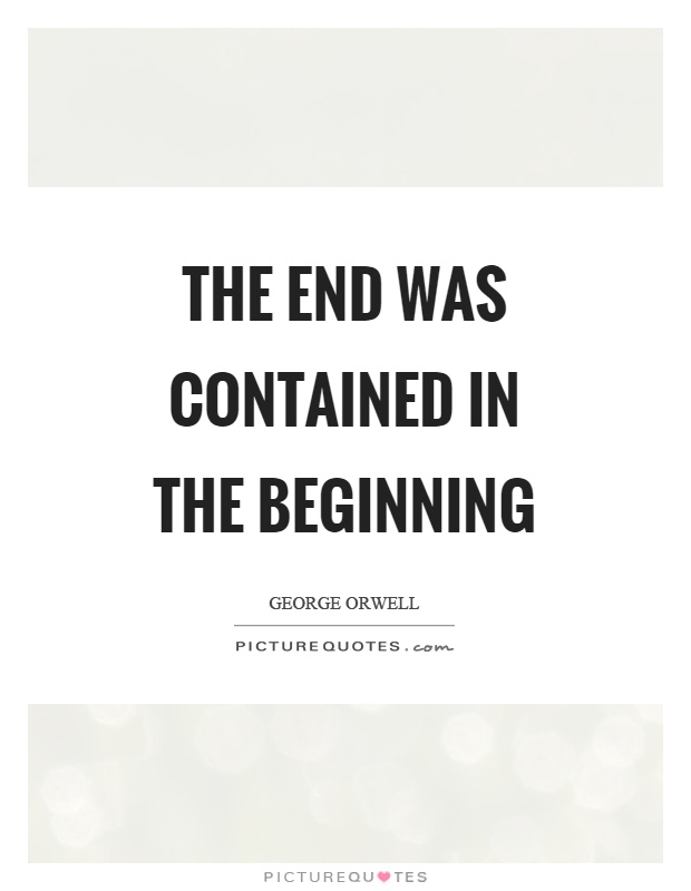 The end was contained in the beginning Picture Quote #1