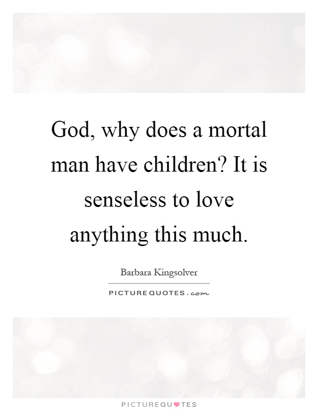 God, why does a mortal man have children? It is senseless to love anything this much Picture Quote #1