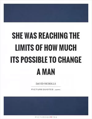She was reaching the limits of how much its possible to change a man Picture Quote #1