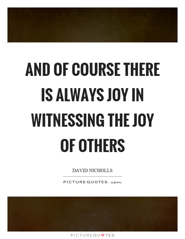 And of course there is always joy in witnessing the joy of others Picture Quote #1