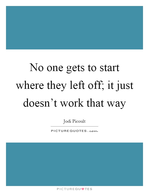 No one gets to start where they left off; it just doesn't work that way Picture Quote #1