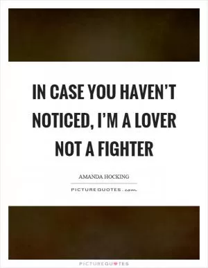 In case you haven’t noticed, I’m a lover not a fighter Picture Quote #1