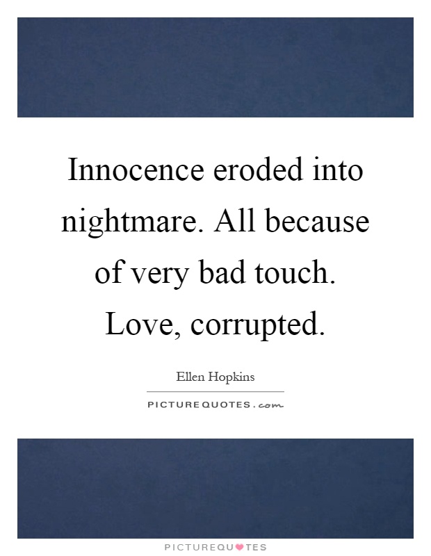Innocence eroded into nightmare. All because of very bad touch. Love, corrupted Picture Quote #1