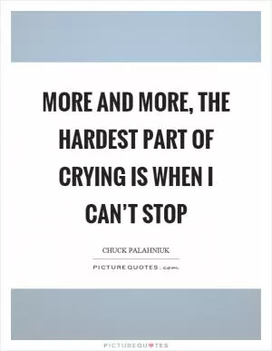 More and more, the hardest part of crying is when I can’t stop Picture Quote #1