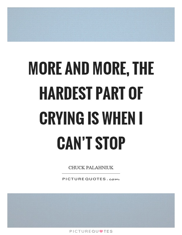 More and more, the hardest part of crying is when I can't stop Picture Quote #1