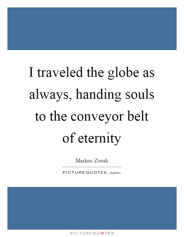 I traveled the globe as always, handing souls to the conveyor belt of eternity Picture Quote #1