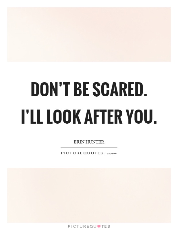 Don't be scared. I'll look after you Picture Quote #1