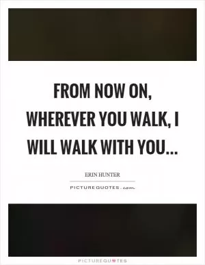 From now on, wherever you walk, I will walk with you Picture Quote #1