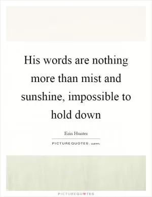 His words are nothing more than mist and sunshine, impossible to hold down Picture Quote #1