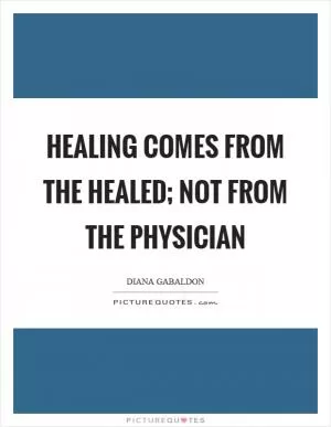 Healing comes from the healed; not from the physician Picture Quote #1