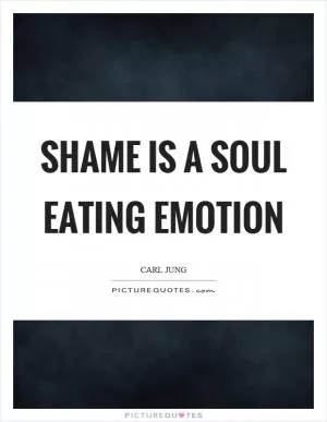 Shame is a soul eating emotion Picture Quote #1