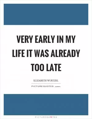 Very early in my life it was already too late Picture Quote #1
