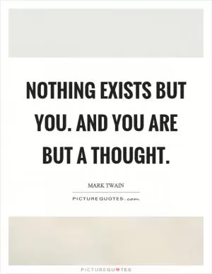 Nothing exists but you. And you are but a thought Picture Quote #1