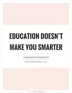 Education doesn’t make you smarter Picture Quote #1