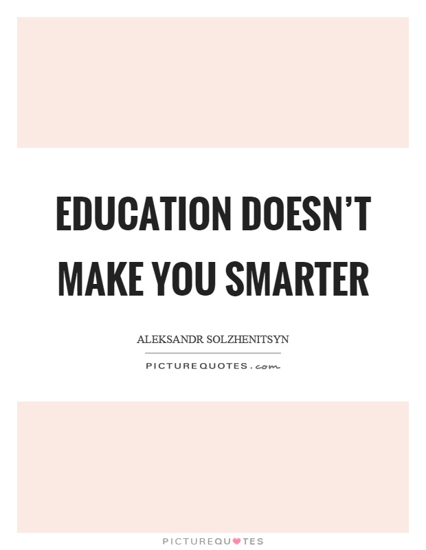Education doesn't make you smarter Picture Quote #1