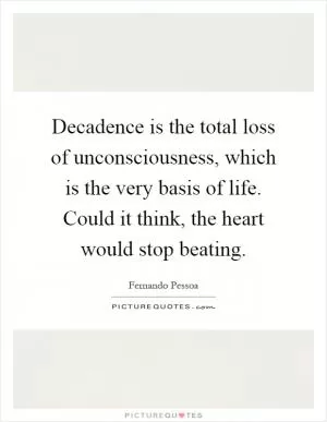 Decadence is the total loss of unconsciousness, which is the very basis of life. Could it think, the heart would stop beating Picture Quote #1