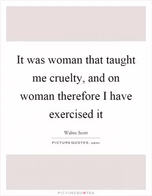 It was woman that taught me cruelty, and on woman therefore I have exercised it Picture Quote #1