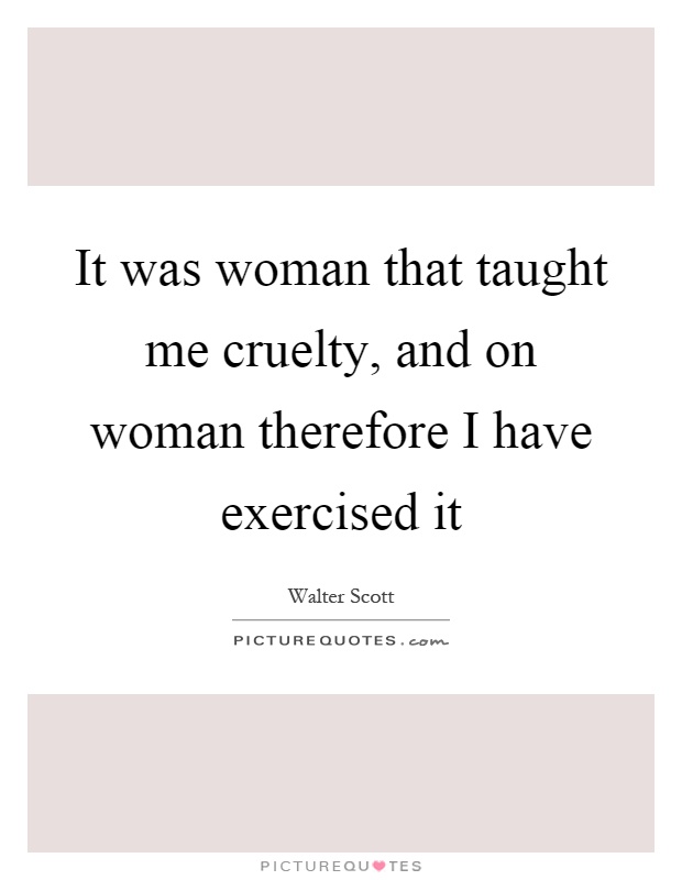 It was woman that taught me cruelty, and on woman therefore I have exercised it Picture Quote #1