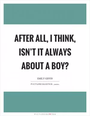 After all, I think, isn’t it always about a boy? Picture Quote #1