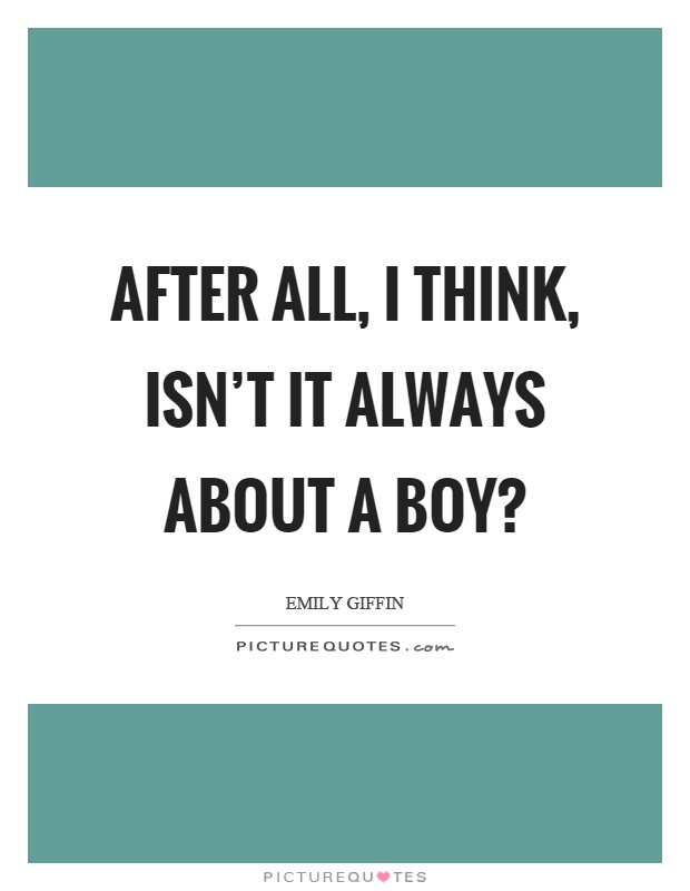 After all, I think, isn't it always about a boy? Picture Quote #1