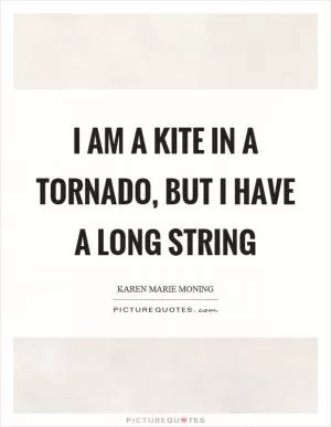 I am a kite in a tornado, but I have a long string Picture Quote #1